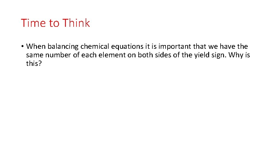 Time to Think • When balancing chemical equations it is important that we have