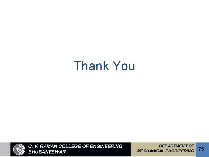 Thank You C. V. RAMAN COLLEGE OF ENGINEERING BHUBANESWAR DEPARTMENT OF MECHANICAL ENGINEERING 75