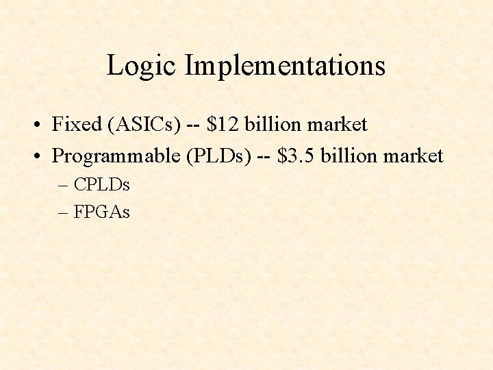 Logic Implementations • Fixed (ASICs) -- $12 billion market • Programmable (PLDs) -- $3.