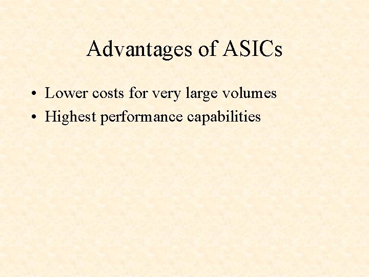 Advantages of ASICs • Lower costs for very large volumes • Highest performance capabilities