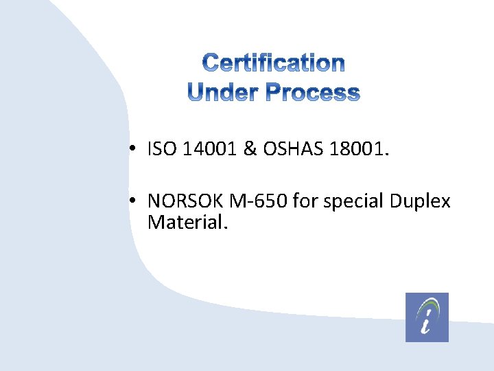  • ISO 14001 & OSHAS 18001. • NORSOK M-650 for special Duplex Material.