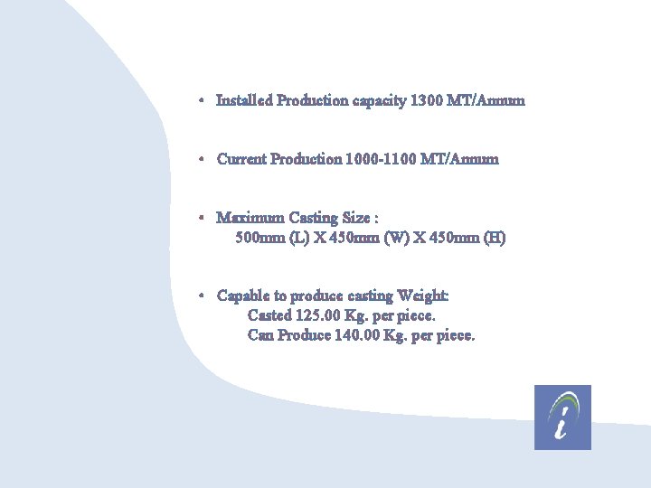  • Installed Production capacity 1300 MT/Annum • Current Production 1000 -1100 MT/Annum •