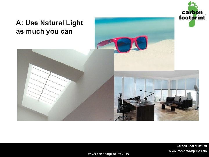 A: Use Natural Light as much you can © Carbon Footprint Ltd 2015 Carbon