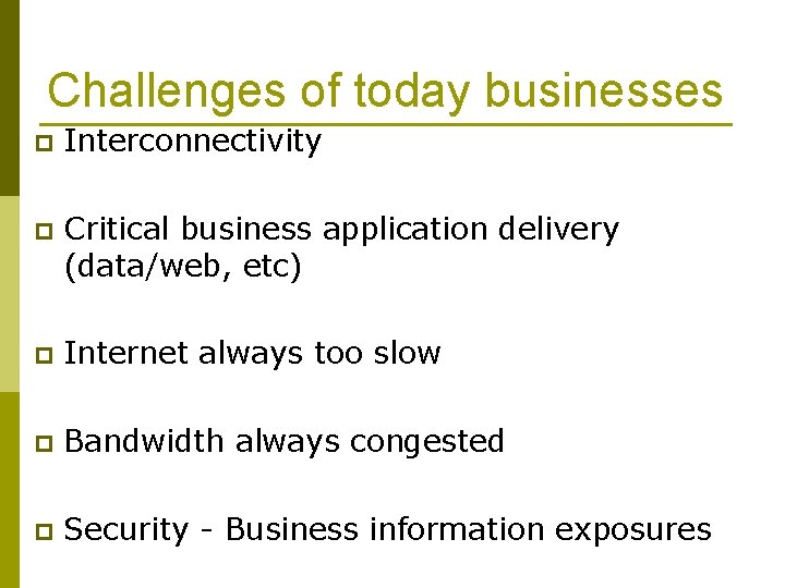 Challenges of today businesses p Interconnectivity p Critical business application delivery (data/web, etc) p
