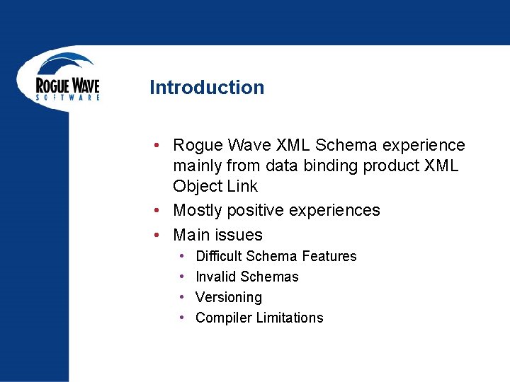 Introduction • Rogue Wave XML Schema experience mainly from data binding product XML Object