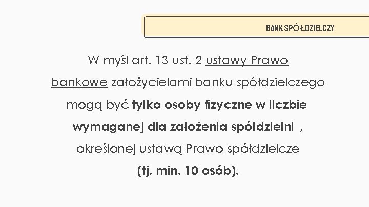 BANK SPÓŁDZIELCZY W myśl art. 13 ust. 2 ustawy Prawo bankowe założycielami banku spółdzielczego