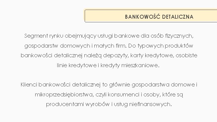 BANKOWOŚĆ DETALICZNA Segment rynku obejmujący usługi bankowe dla osób fizycznych, gospodarstw domowych i małych