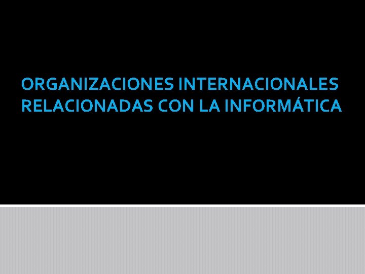 ORGANIZACIONES INTERNACIONALES RELACIONADAS CON LA INFORMÁTICA 