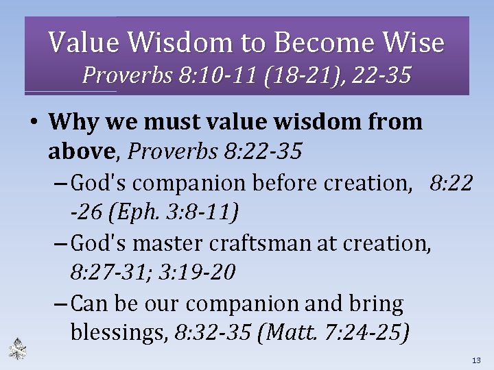 Value Wisdom to Become Wise Proverbs 8: 10 -11 (18 -21), 22 -35 •