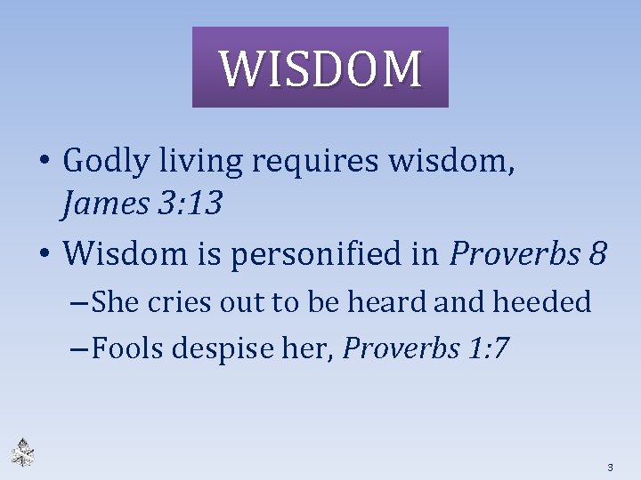 WISDOM • Godly living requires wisdom, James 3: 13 • Wisdom is personified in