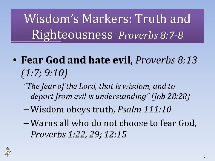 Wisdom’s Markers: Truth and Righteousness Proverbs 8: 7 -8 • Fear God and hate