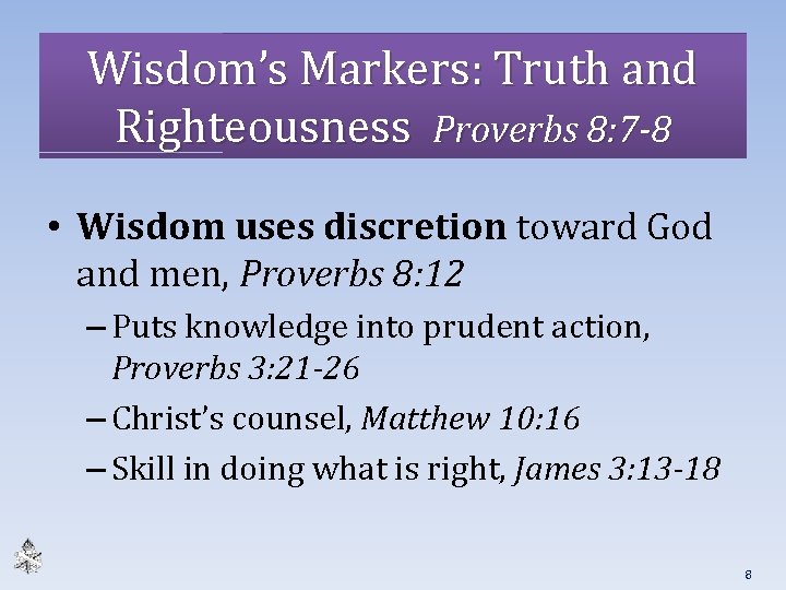 Wisdom’s Markers: Truth and Righteousness Proverbs 8: 7 -8 • Wisdom uses discretion toward