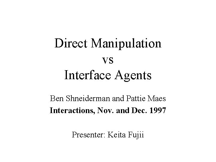 Direct Manipulation vs Interface Agents Ben Shneiderman and Pattie Maes Interactions, Nov. and Dec.