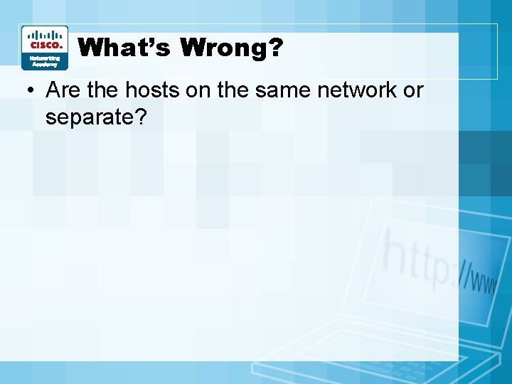 What’s Wrong? • Are the hosts on the same network or separate? 