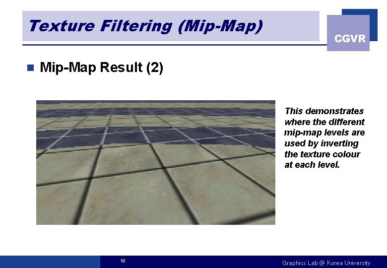 Texture Filtering (Mip-Map) n CGVR Mip-Map Result (2) This demonstrates where the different mip-map