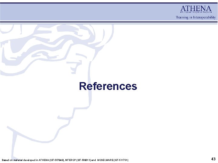 References Based on material developed in ATHENA (IST-507849), INTEROP (IST-508011) and MODELWARE (IST-511731) 43