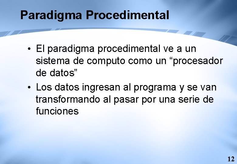 Paradigma Procedimental • El paradigma procedimental ve a un sistema de computo como un