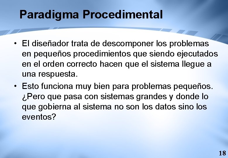 Paradigma Procedimental • El diseñador trata de descomponer los problemas en pequeños procedimientos que