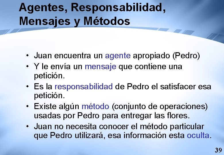 Agentes, Responsabilidad, Mensajes y Métodos • Juan encuentra un agente apropiado (Pedro) • Y