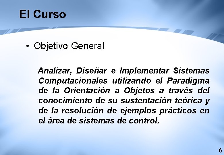 El Curso • Objetivo General Analizar, Diseñar e Implementar Sistemas Computacionales utilizando el Paradigma