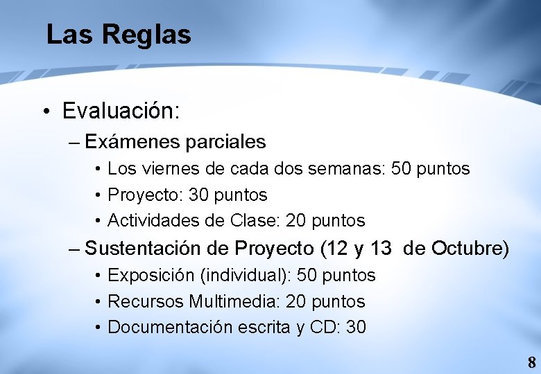 Las Reglas • Evaluación: – Exámenes parciales • Los viernes de cada dos semanas: