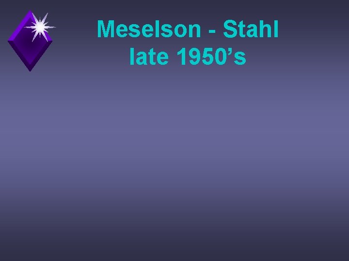 Meselson - Stahl late 1950’s 