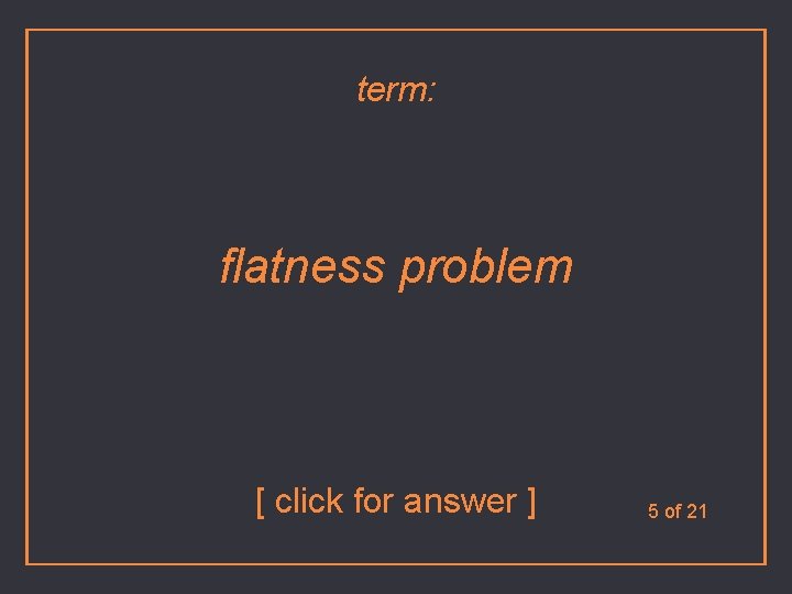 term: flatness problem [ click for answer ] 5 of 21 