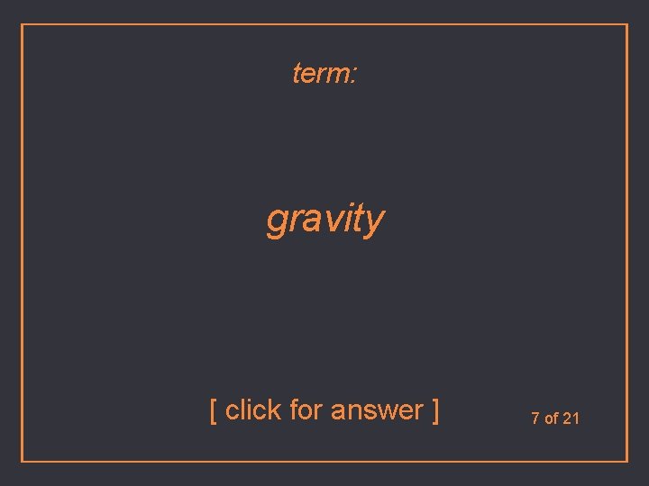 term: gravity [ click for answer ] 7 of 21 