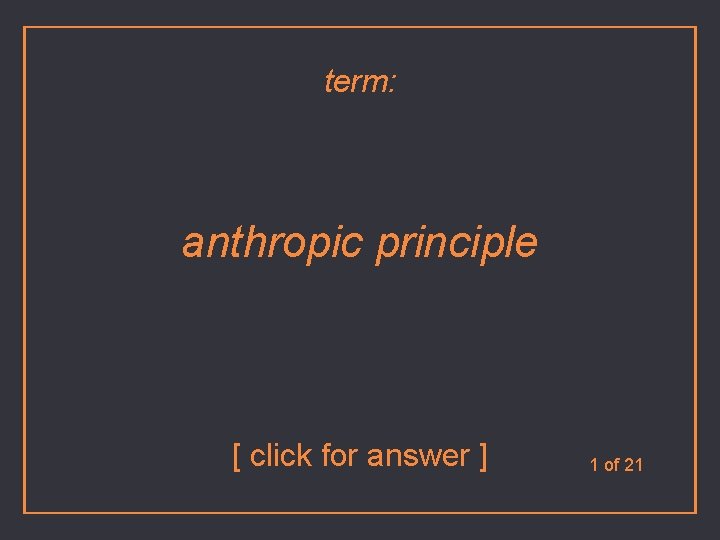 term: anthropic principle [ click for answer ] 1 of 21 