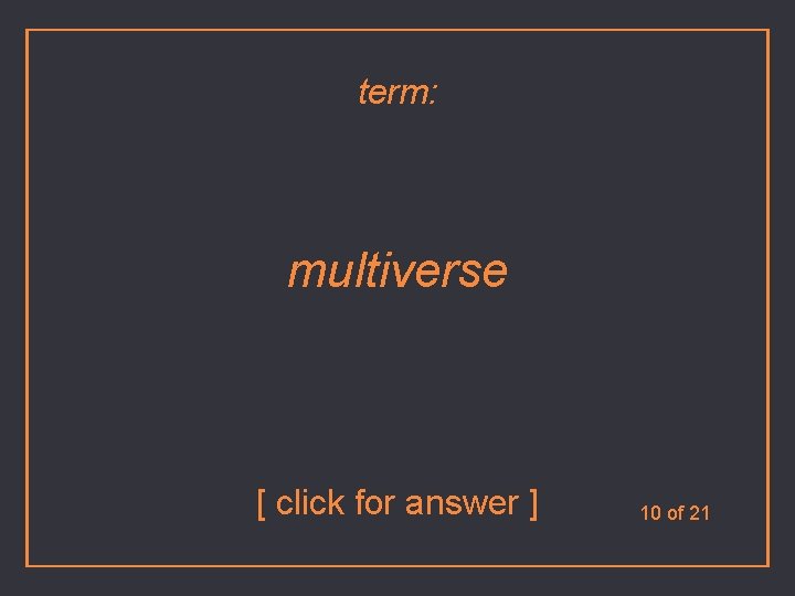 term: multiverse [ click for answer ] 10 of 21 