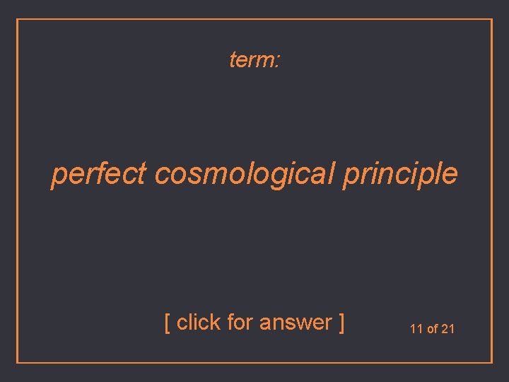 term: perfect cosmological principle [ click for answer ] 11 of 21 