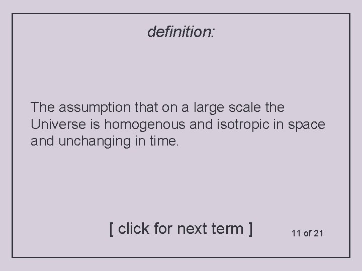 definition: The assumption that on a large scale the Universe is homogenous and isotropic