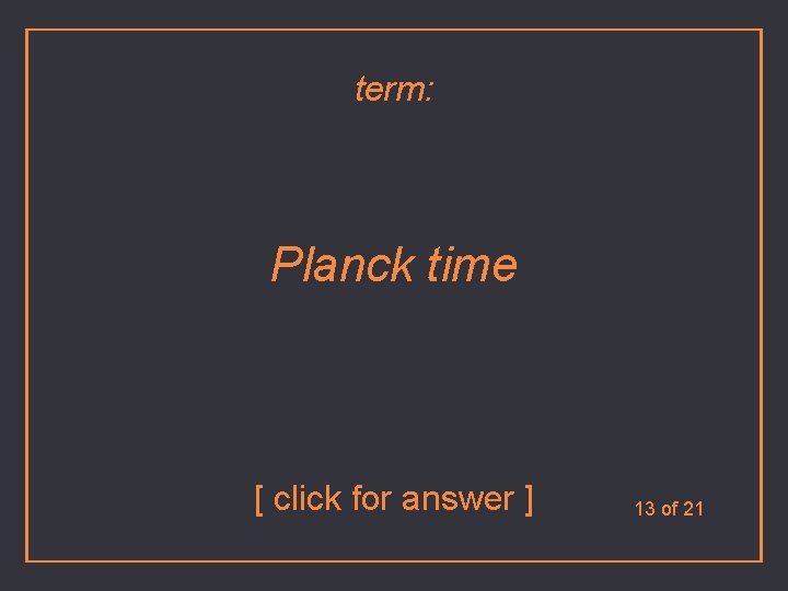 term: Planck time [ click for answer ] 13 of 21 