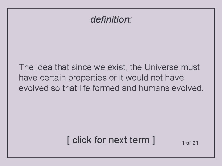 definition: The idea that since we exist, the Universe must have certain properties or