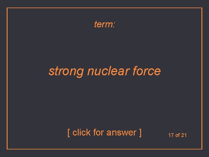 term: strong nuclear force [ click for answer ] 17 of 21 