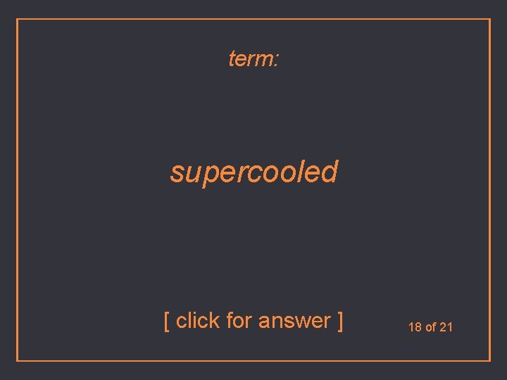 term: supercooled [ click for answer ] 18 of 21 