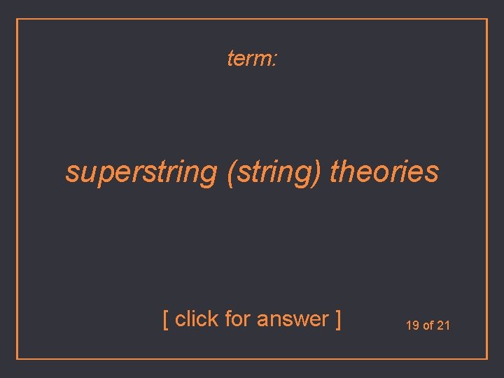 term: superstring (string) theories [ click for answer ] 19 of 21 