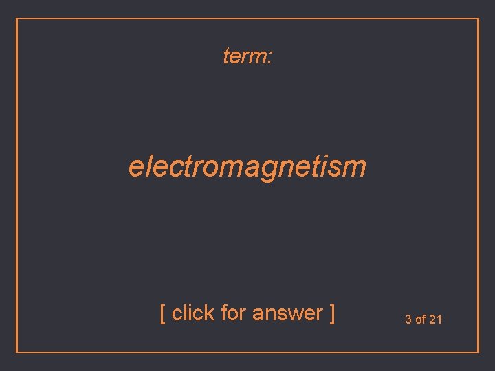 term: electromagnetism [ click for answer ] 3 of 21 