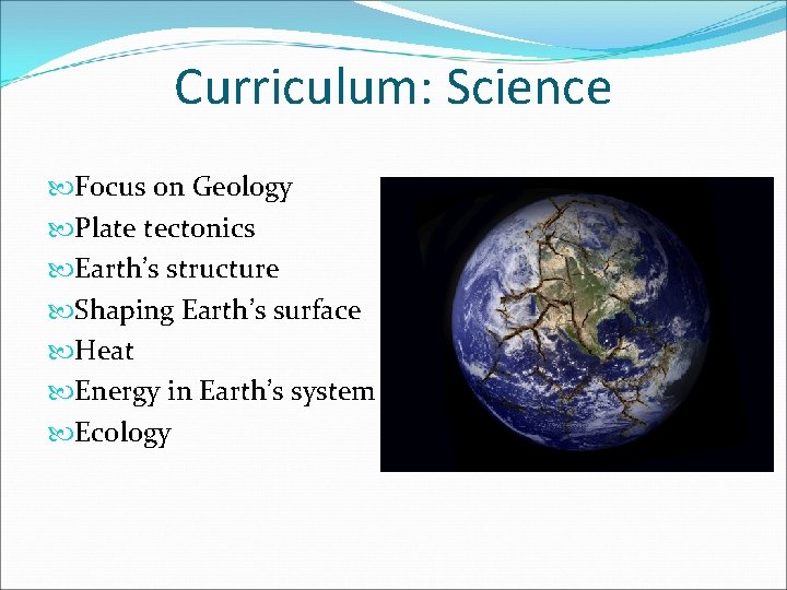 Curriculum: Science Focus on Geology Plate tectonics Earth’s structure Shaping Earth’s surface Heat Energy
