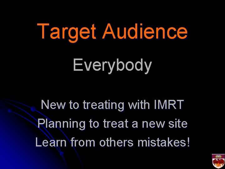 Target Audience Everybody New to treating with IMRT Planning to treat a new site