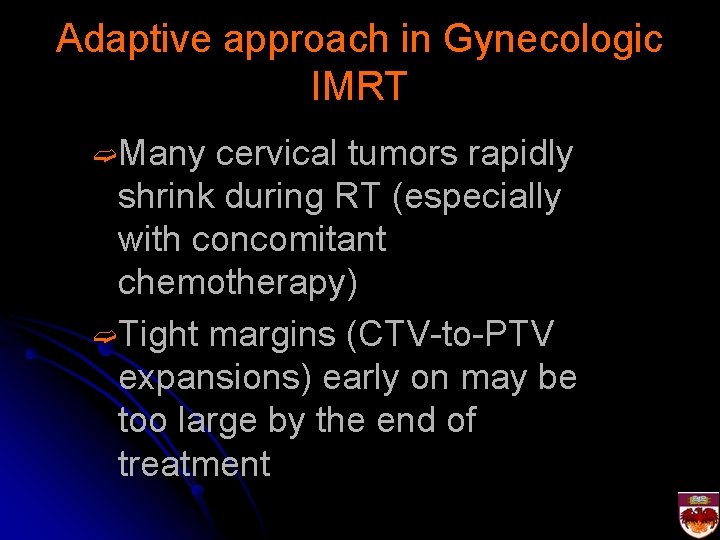 Adaptive approach in Gynecologic IMRT ➫Many cervical tumors rapidly shrink during RT (especially with
