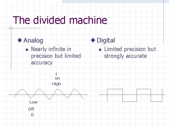 The divided machine Analog n Digital Nearly infinite in precision but limited accuracy 1