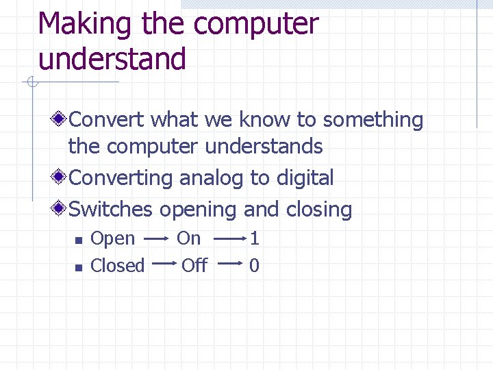 Making the computer understand Convert what we know to something the computer understands Converting