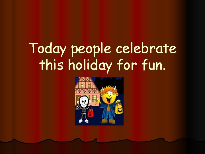 Today people celebrate this holiday for fun. 