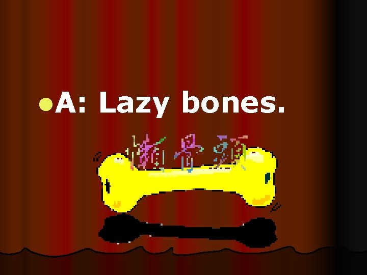 l. A: Lazy bones. 