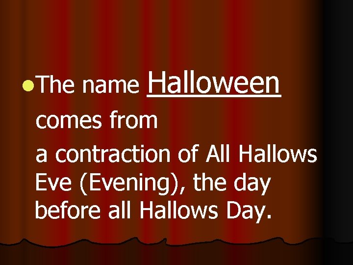 name Halloween comes from a contraction of All Hallows Eve (Evening), the day before