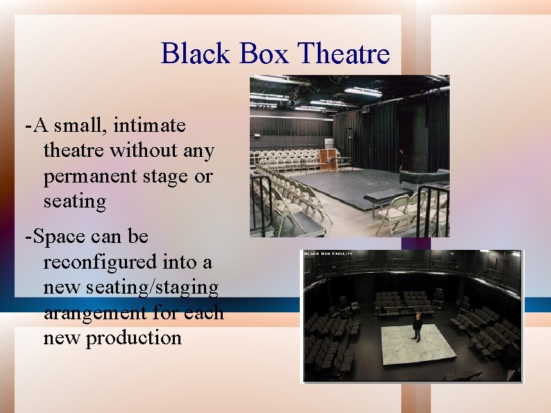 Black Box Theatre -A small, intimate theatre without any permanent stage or seating -Space