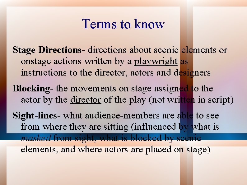 Terms to know Stage Directions- directions about scenic elements or onstage actions written by