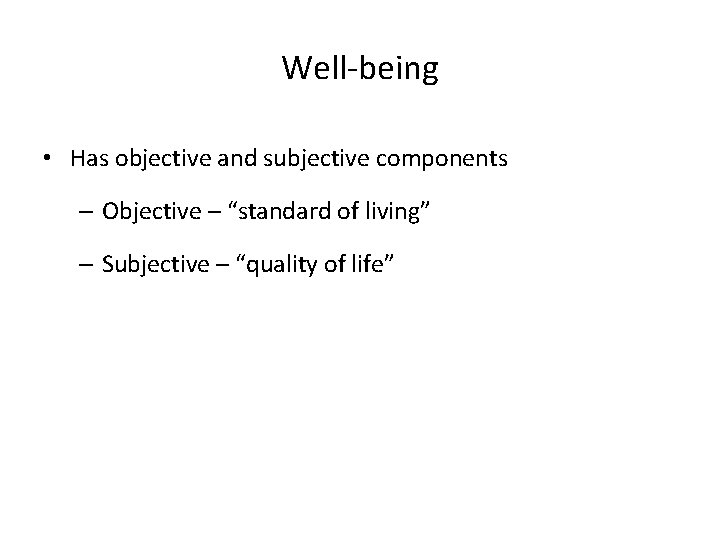 Well-being • Has objective and subjective components – Objective – “standard of living” –