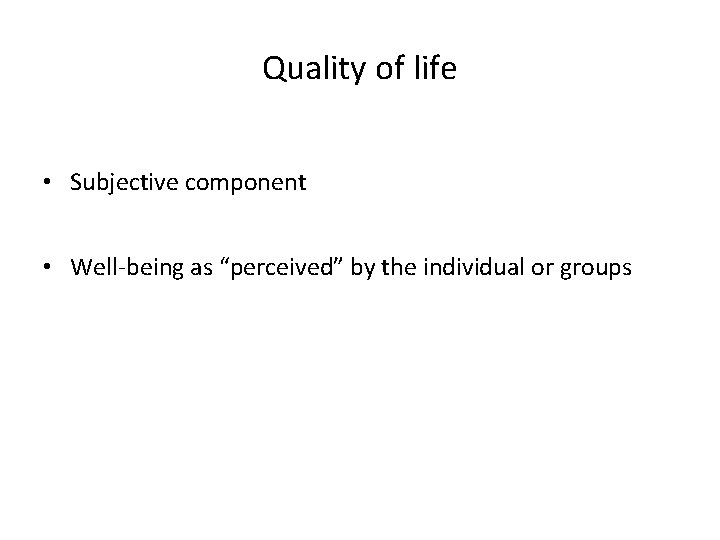 Quality of life • Subjective component • Well-being as “perceived” by the individual or